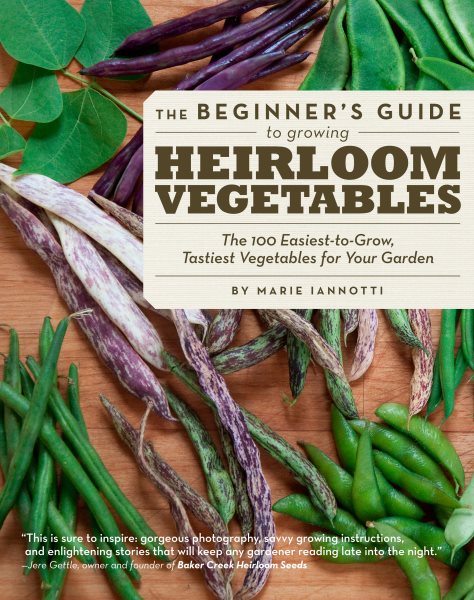 The Beginner's Guide to Growing Heirloom Vegetables: The 100 Easiest-to-Grow, Tastiest Vegetables for Your Garden cover