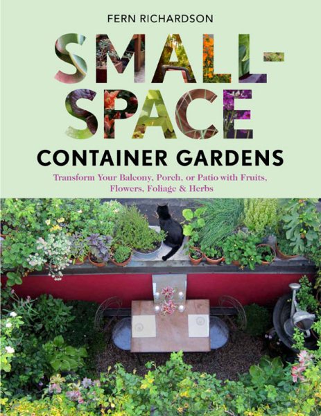 Small-Space Container Gardens: Transform Your Balcony, Porch, or Patio with Fruits, Flowers, Foliage, and Herbs cover