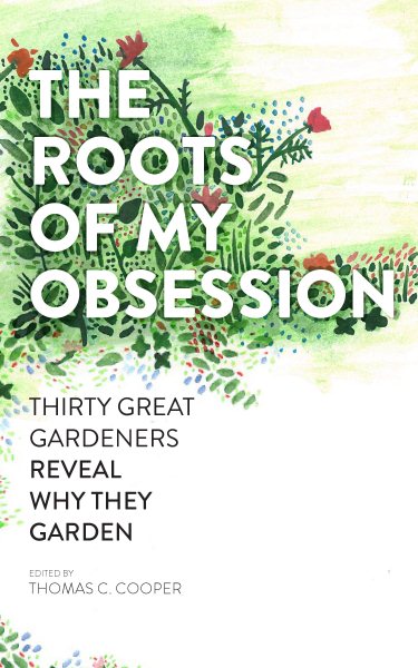 The Roots of My Obsession: Thirty Great Gardeners Reveal Why They Garden cover