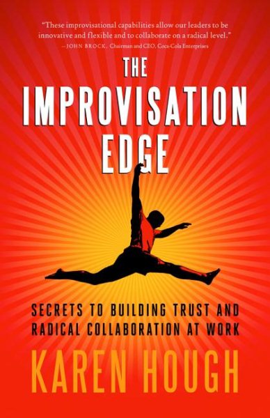 The Improvisation Edge: Secrets to Building Trust and Radical Collaboration at Work cover