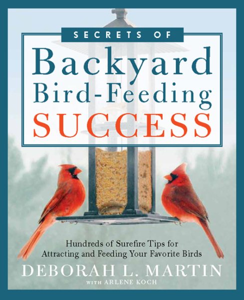 The Secrets of Backyard Bird-Feeding Success: Hundreds of Surefire Tips for Attracting and Feeding Your Favorite Birds cover