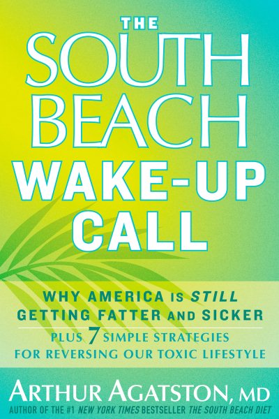 The South Beach Wake-Up Call: Why America Is Still Getting Fatter and Sicker, Plus 7 Simple Strategies for Reversing Our Toxic Lifestyle cover