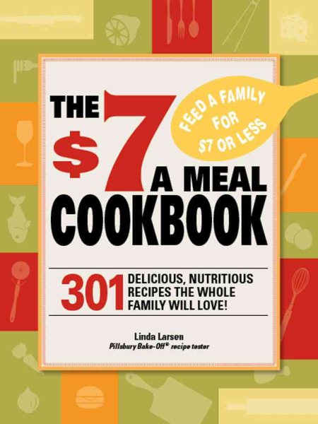The $7 Meals Cookbook: 301 Delicious Dishes You Can Make for Seven Dollars or Less cover
