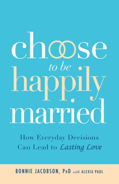 Choose to be Happily Married: How Everyday Decisions Can Lead to Lasting Love cover