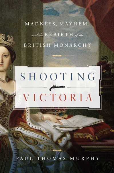 Shooting Victoria: Madness, Mayhem, and the Rebirth of the British Monarchy cover