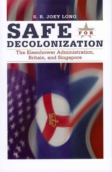 Safe For Decolonization: The Eisenhower Administration, Britain, and Singapore (New Studies in U.S. Foreign Relations) cover