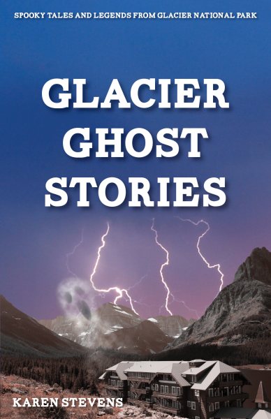 Glacier Ghost Stories: Spooky Tales and Legends From Glacier National Park cover