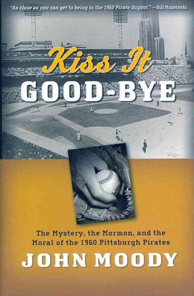 Kiss It Good-Bye: The Mystery, The Mormon, and the Moral of the 1960 Pittsburgh Pirates cover