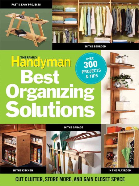 The Family Handyman's Best Organizing Solutions: Cut Clutter, Store More, and Gain Acres of Closet Space cover