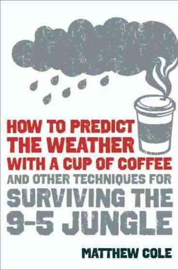 How to Predict the Weather with a Cup of Coffee: And Other Techniques for Surviving the 9-to-5 Jungle cover