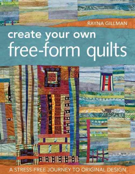 Create Your Own Free-Form Quilts: A Stress-Free Journey to Original Design cover