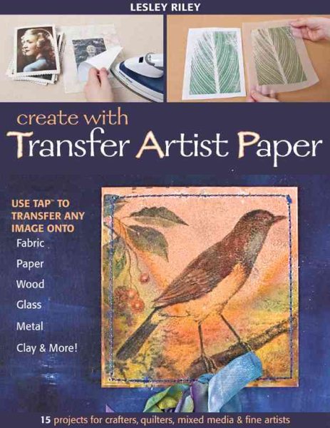 Create with Transfer Artist Paper: Use TAP to Transfer Any Image onto Fabric, Paper, Wood, Glass, Metal, Clay & More! cover