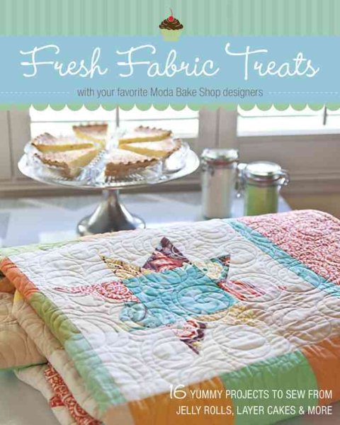 Fresh Fabric Treats: 16 Yummy Projects to Sew from Jelly Rolls, Layer Cakes & More with Your Favorite Moda Bake Shop Designers cover