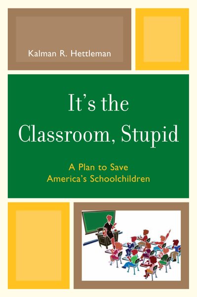It's the Classroom, Stupid: A Plan to Save America's Schoolchildren (New Frontiers in Education) cover