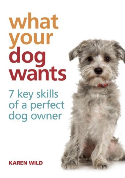 What Your Dog Wants: 7 Key Skills of a Perfect Dog Owner cover