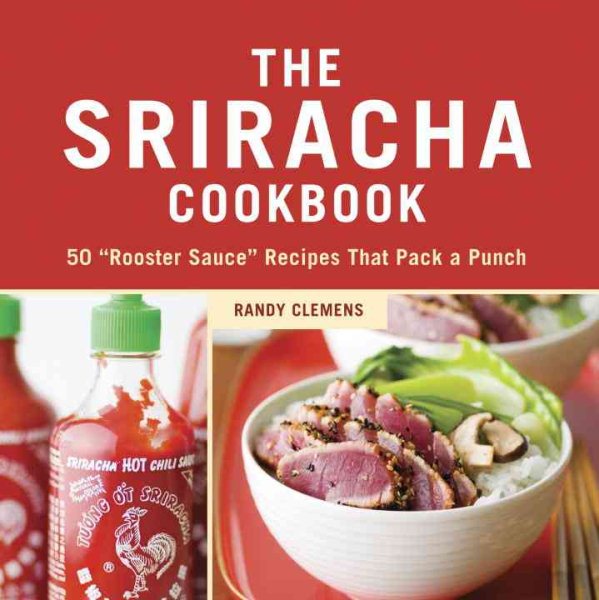 The Sriracha Cookbook: 50 "Rooster Sauce" Recipes that Pack a Punch
