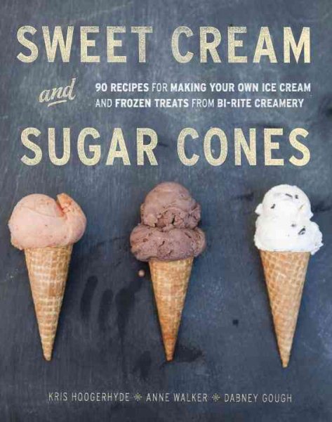 Sweet Cream and Sugar Cones: 90 Recipes for Making Your Own Ice Cream and Frozen Treats from Bi-Rite Creamery : A Cookbook cover