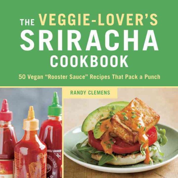 The Veggie-Lover's Sriracha Cookbook: 50 Vegan "Rooster Sauce" Recipes that Pack a Punch cover