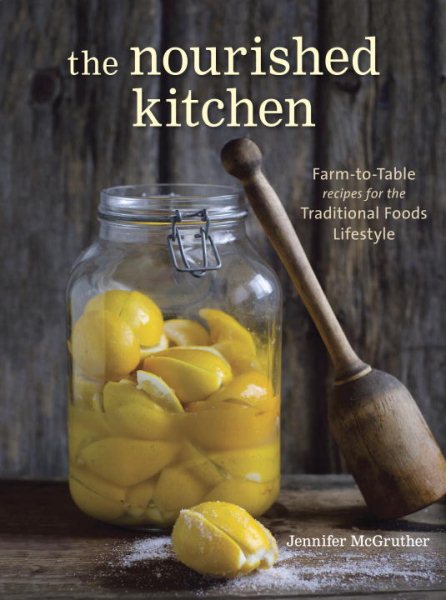 The Nourished Kitchen: Farm-to-Table Recipes for the Traditional Foods Lifestyle Featuring Bone Broths, Fermented Vegetables, Grass-Fed Meats, Wholesome Fats, Raw Dairy, and Kombuchas cover