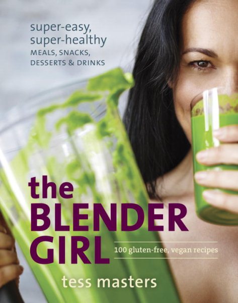 The Blender Girl: Super-Easy, Super-Healthy Meals, Snacks, Desserts, and Drinks--100 Gluten-Free, Vegan Recipes! cover