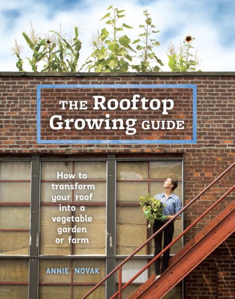 The Rooftop Growing Guide: How to Transform Your Roof into a Vegetable Garden or Farm cover