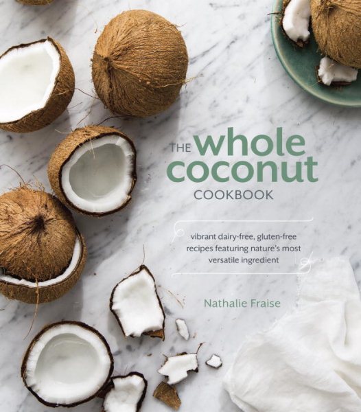 The Whole Coconut Cookbook: Vibrant Dairy-Free, Gluten-Free Recipes Featuring Nature's Most Versatile Ingredient cover