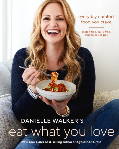 Danielle Walker's Eat What You Love: Everyday Comfort Food You Crave; Gluten-Free, Dairy-Free, and Paleo Recipes [A Cookbook] cover
