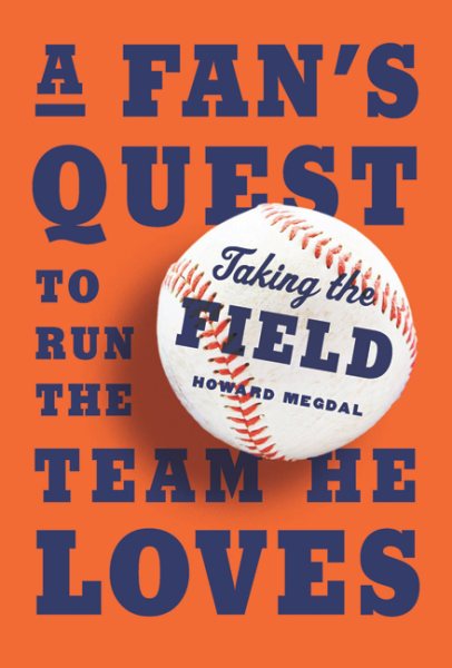 Taking the Field: A Fan's Quest to Run the Team He Loves cover