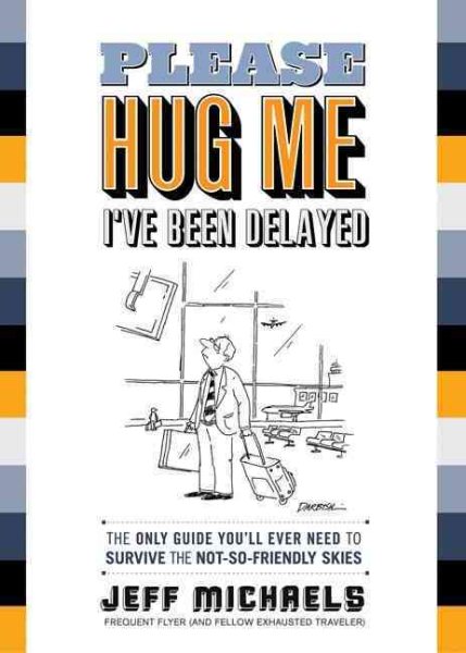 Please Hug Me--I've Been Delayed: The Only Guide You'll Ever Need to Help You Survive The Not-So-Friendly Skies