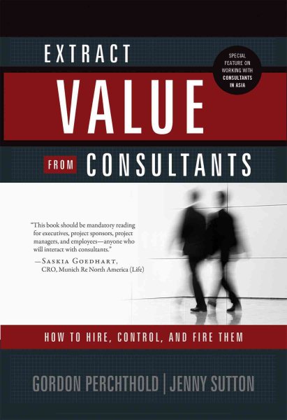 Extract Value from Consultants: How to Hire, Control, and Fire Them cover