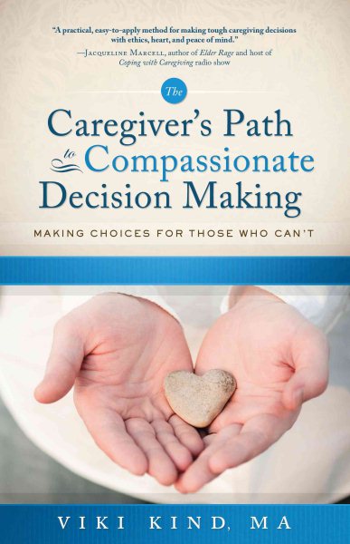 The Caregiver's Path To Compassionate Decision Making: Making Choices For Those Who Can't (Home Nursing Caring) cover