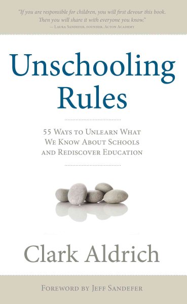 Unschooling Rules: 55 Ways to Unlearn What We Know About Schools and Rediscover Education