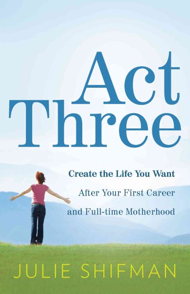 Act Three: Create the life you want after your first career and full-time motherhood cover