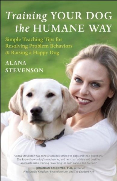 Training Your Dog the Humane Way: Simple Teaching Tips for Resolving Problem Behaviors and Raising a Happy Dog