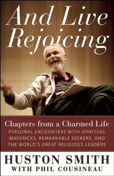 And Live Rejoicing: Chapters from a Charmed Life — Personal Encounters with Spiritual Mavericks, Remarkable Seekers, and the World's Great Religious Leaders cover