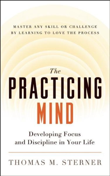 The Practicing Mind: Developing Focus and Discipline in Your Life  Master Any Skill or Challenge by Learning to Love the Process cover