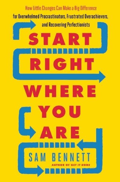 Start Right Where You Are: How Little Changes Can Make a Big Difference for Overwhelmed Procrastinators, Frustrated Overachievers, and Recovering Perfectionists cover