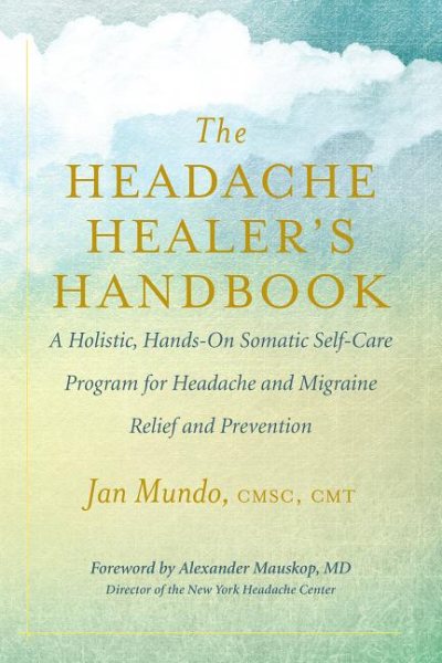 The Headache Healer’s Handbook: A Holistic, Hands-On Somatic Self-Care Program for Headache and Migraine Relief and Prevention cover