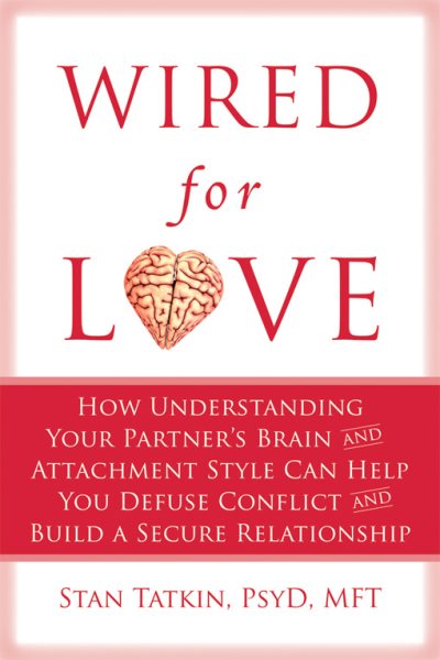 Wired for Love: How Understanding Your Partner's Brain and Attachment Style Can Help You Defuse Conflict and Build a Secure Relationship cover