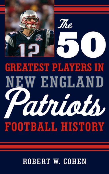 The 50 Greatest Players in New England Patriots Football History cover