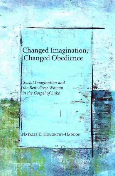 Changed Imagination, Changed Obedience: Social Change, Social Imagination, and the Bent-Over Woman in the Gospel of Luke cover