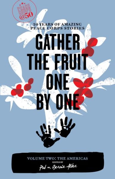 Gather the Fruit One by One: 50 Years of Amazing Peace Corps Stories: Volume Two: The Americas (Peace Corps at 50)