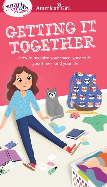A Smart Girl's Guide: Getting It Together: How to Organize Your Space, Your Stuff, Your Time--and Your Life (Smart Girl's Guides)