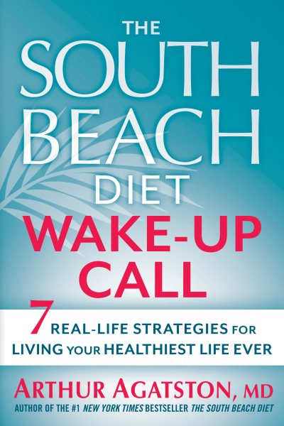 The South Beach Diet Wake-Up Call: 7 Real-Life Strategies for Living Your Healthiest Life Ever