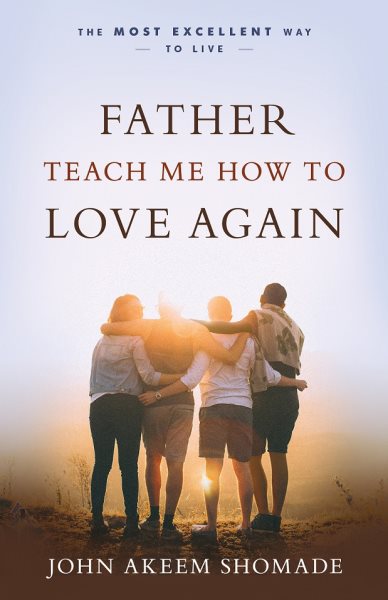 Father Teach Me How To Love Again: The Most Excellent Way to Live cover