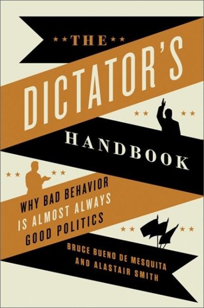 The Dictator's Handbook: Why Bad Behavior Is Almost Always Good Politics cover