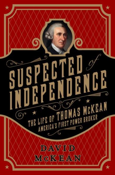 Suspected of Independence: The Life of Thomas McKean, America’s First Power Broker