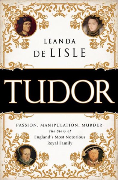 Tudor: Passion. Manipulation. Murder. The Story of Englands Most Notorious Royal Family cover