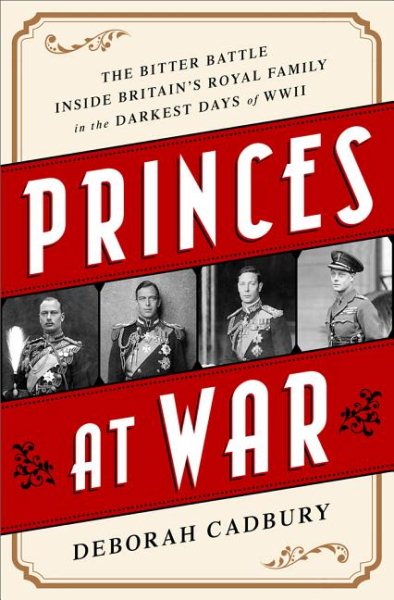 Princes at War: The Bitter Battle Inside Britains Royal Family in the Darkest Days of WWII cover
