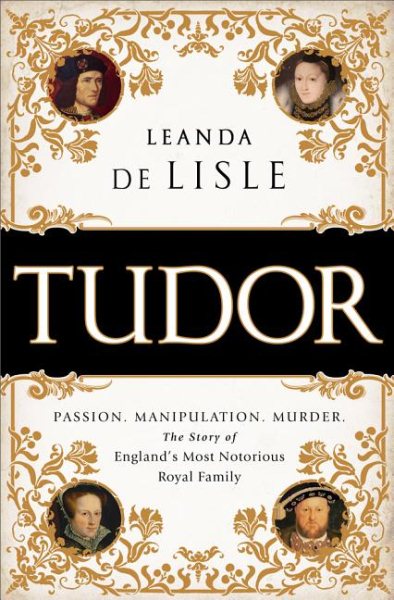 Tudor: Passion. Manipulation. Murder. The Story of England's Most Notorious Royal Family cover